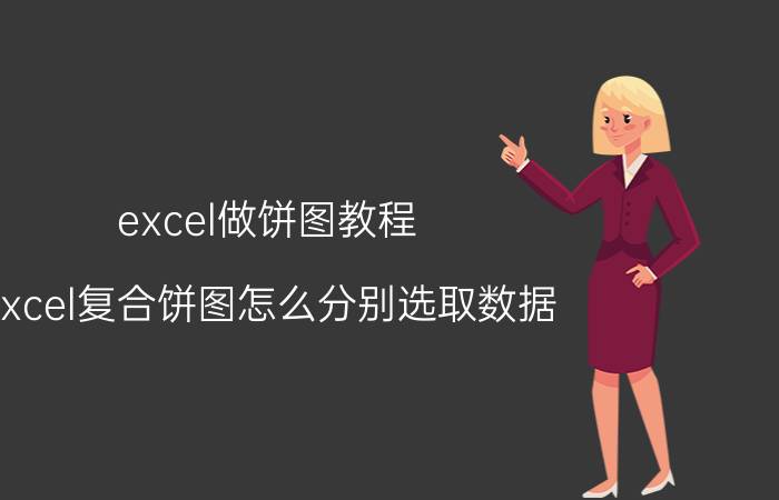 excel做饼图教程 excel复合饼图怎么分别选取数据？